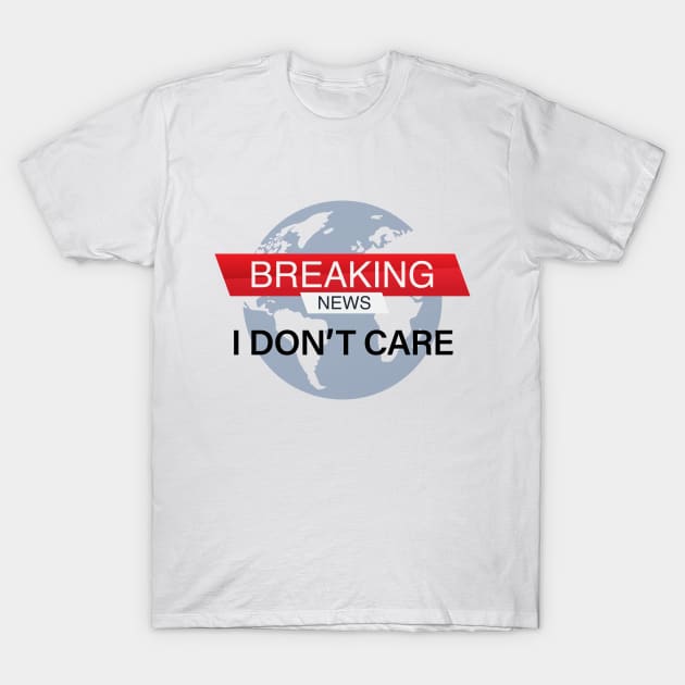 Breaking news I don't care T-Shirt by Acid_rain